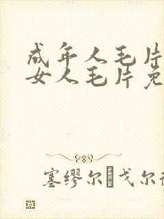 成年人毛片18女人毛片免费看