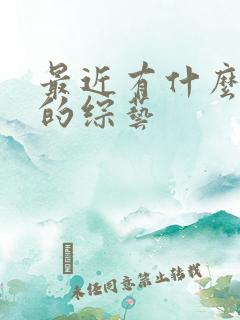 最近有什么好看的综艺