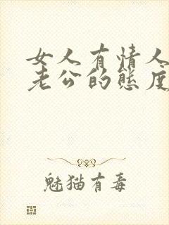 女人有情人后对老公的态度会变吗