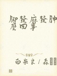 脚发麻发肿是怎么回事