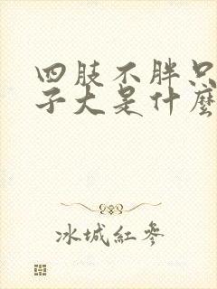 四肢不胖只有肚子大是什么原因