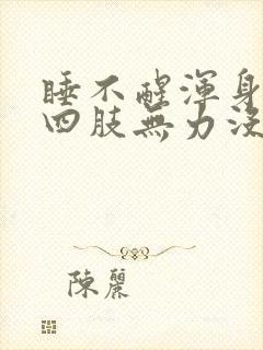 睡不醒浑身没劲四肢无力没有精神