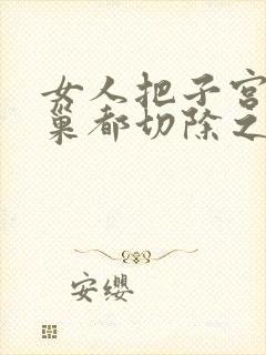 女人把子宫和卵巢都切除之后还能活多少年