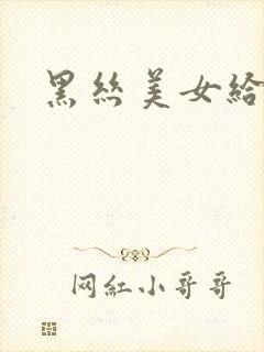 黑丝美女给我操