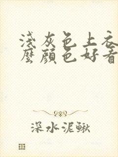 浅灰色上衣配什么颜色好看