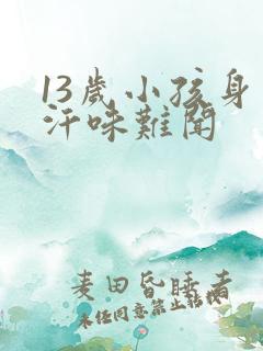 13岁小孩身上汗味难闻