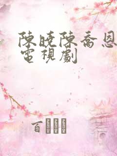 陈晓陈乔恩演的电视剧