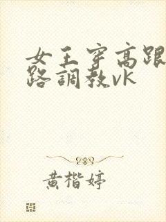 女王穿高跟鞋套路调教vk