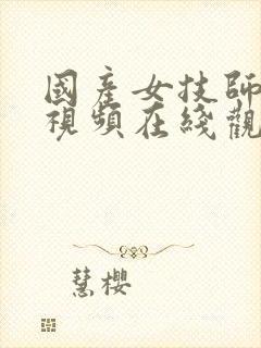 国产女技师按摩视频在线观看网站