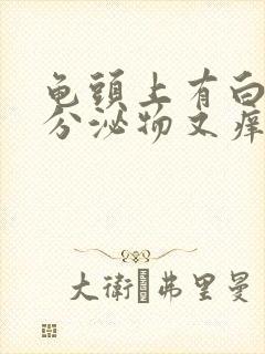 龟头上有白色的分泌物又痒又痛