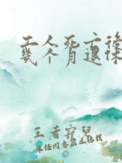 工人死亡后能领几个月退休金