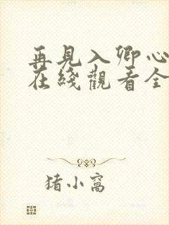 再见入卿心短剧在线观看全集