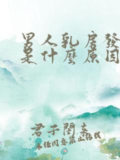 男人乳房发育大是什么原因