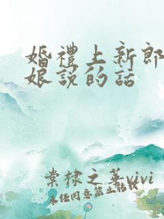 婚礼上新郎对新娘说的话