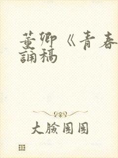 董卿《青春》朗诵稿