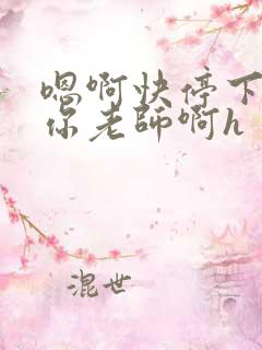 嗯啊快停下我是你老师啊h