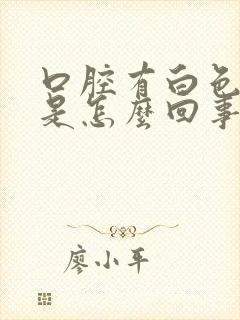 口腔有白色黏膜是怎么回事