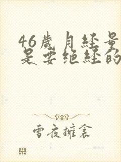 46岁月经量少是要绝经的表现没