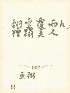 翻云覆雨h老头糟蹋美人