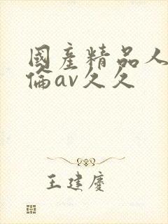 国产精品人妻人伦av久久