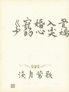 《宠婚入骨:傅少的心尖娇妻》
