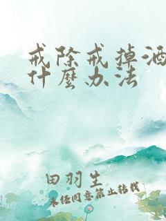 戒除戒掉酒瘾用什么办法