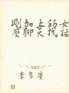 刚加上的女生怎么聊天找话题