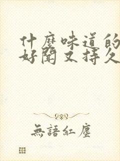 什么味道的香水好闻又持久女人用