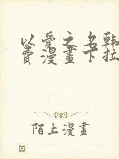 以爱之名韩漫免费漫画下拉式漫画网下载