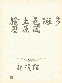 脸上色斑多是什么原因