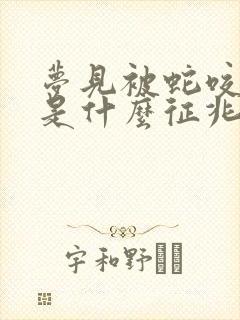 梦见被蛇咬脚踝是什么征兆