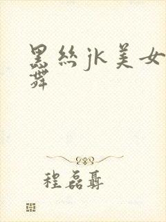 黑丝jk美女热舞