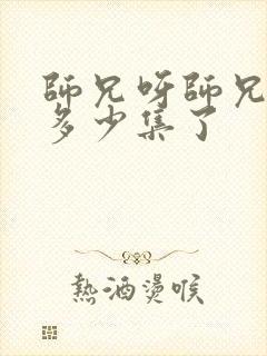 师兄呀师兄更新多少集了