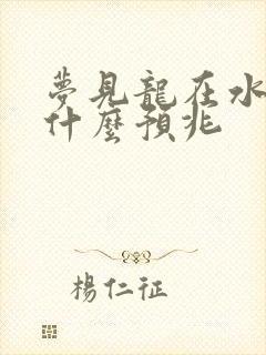 梦见龙在水里是什么预兆