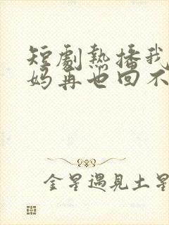 短剧热播我的妈妈再也回不来了