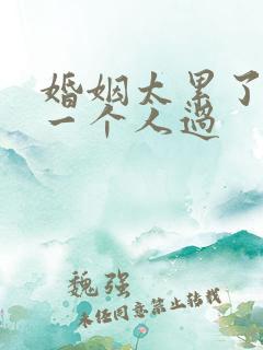 婚姻太累了,想一个人过