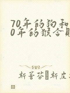 70年的狗和80年的猴合财吗
