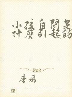 小孩自闭是因为什么引起的