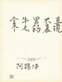 金牛男不喜欢一个人的表现