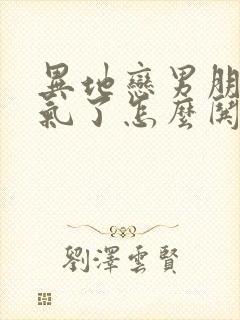 异地恋男朋友生气了怎么哄