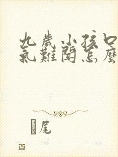 九岁小孩口臭出气难闻怎么解决