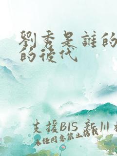 刘秀是谁的儿子的后代