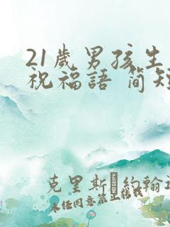 21岁男孩生日祝福语 简短独特
