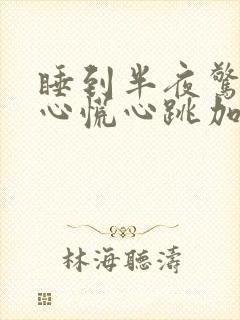 睡到半夜惊醒,心慌心跳加快是什么原因