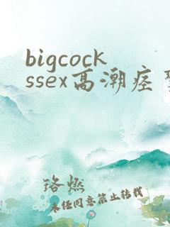 bigcockssex高潮痉挛