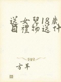 送女儿18岁生日礼物送什么比较好