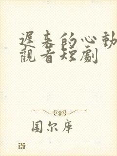 迟来的心动免费观看短剧