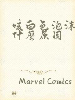 咳白色泡沫痰是什么原因