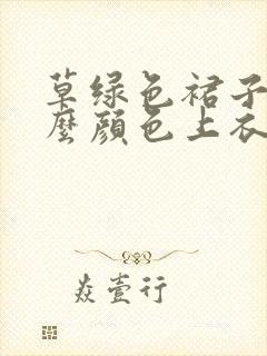 草绿色裙子配什么颜色上衣