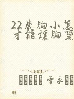 22岁胸小怎么才能让胸变大